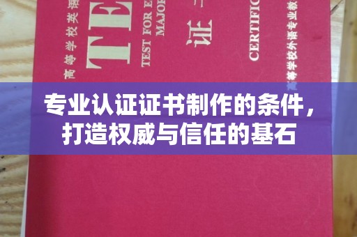 犍为专业认证证书制作的条件，打造权威与信任的基石