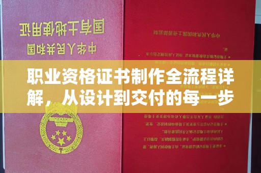 湘东职业资格证书制作全流程详解，从设计到交付的每一步