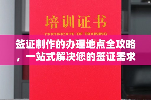 闽清签证制作的办理地点全攻略，一站式解决您的签证需求